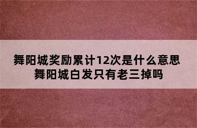 舞阳城奖励累计12次是什么意思 舞阳城白发只有老三掉吗